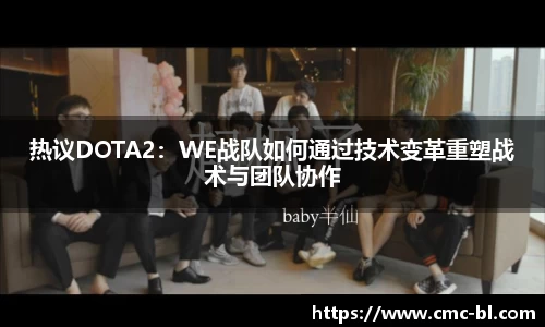热议DOTA2：WE战队如何通过技术变革重塑战术与团队协作