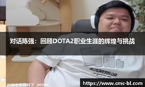 对话陈强：回顾DOTA2职业生涯的辉煌与挑战