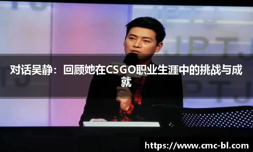 对话吴静：回顾她在CSGO职业生涯中的挑战与成就