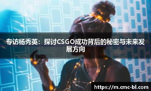 专访杨秀英：探讨CSGO成功背后的秘密与未来发展方向
