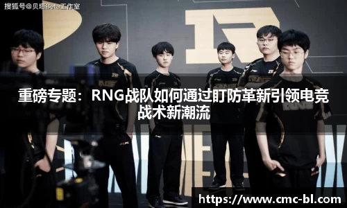 重磅专题：RNG战队如何通过盯防革新引领电竞战术新潮流