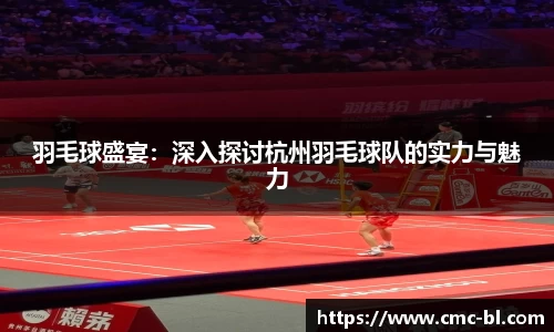 羽毛球盛宴：深入探讨杭州羽毛球队的实力与魅力