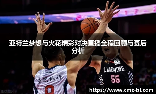 亚特兰梦想与火花精彩对决直播全程回顾与赛后分析