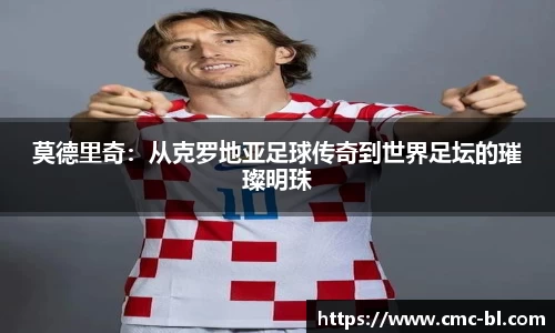 莫德里奇：从克罗地亚足球传奇到世界足坛的璀璨明珠