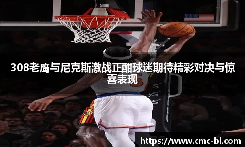 308老鹰与尼克斯激战正酣球迷期待精彩对决与惊喜表现