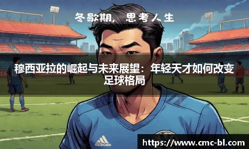 穆西亚拉的崛起与未来展望：年轻天才如何改变足球格局