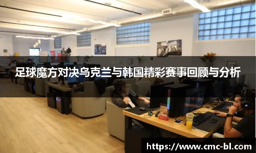 足球魔方对决乌克兰与韩国精彩赛事回顾与分析
