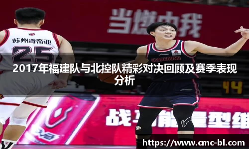 2017年福建队与北控队精彩对决回顾及赛季表现分析